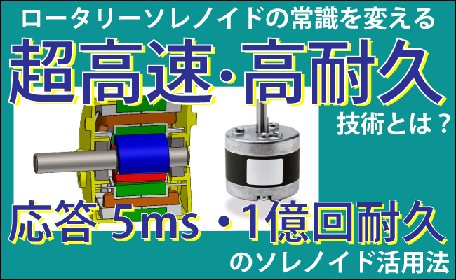 ロータリーソレノイドの常識を変える「超高速・高耐久」技術とは？応答5ms・1億回耐久のソレノイド活用法