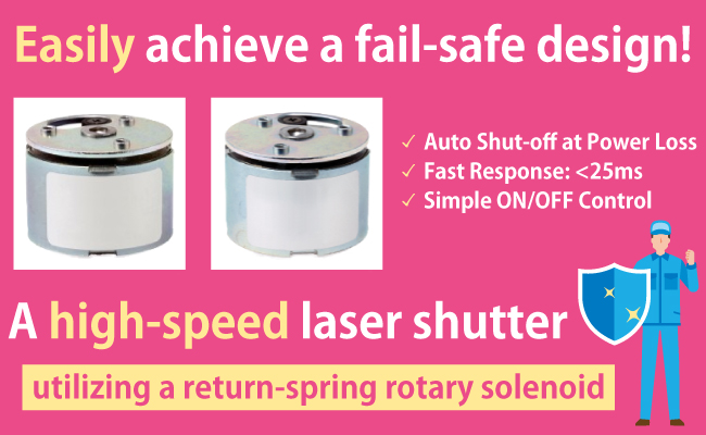 Easily achieve a fail-safe design! A high-speed laser shutter utilizing a return-spring rotary solenoid.